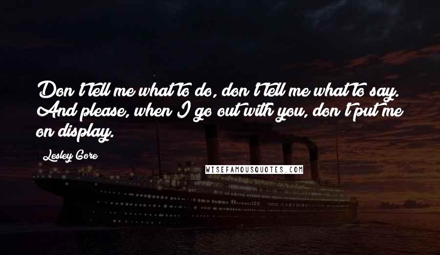 Lesley Gore Quotes: Don't tell me what to do, don't tell me what to say. And please, when I go out with you, don't put me on display.