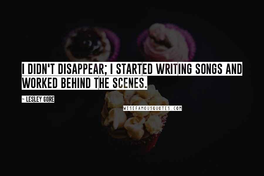 Lesley Gore Quotes: I didn't disappear; I started writing songs and worked behind the scenes.
