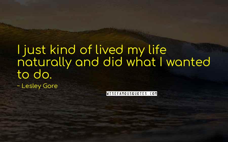 Lesley Gore Quotes: I just kind of lived my life naturally and did what I wanted to do.