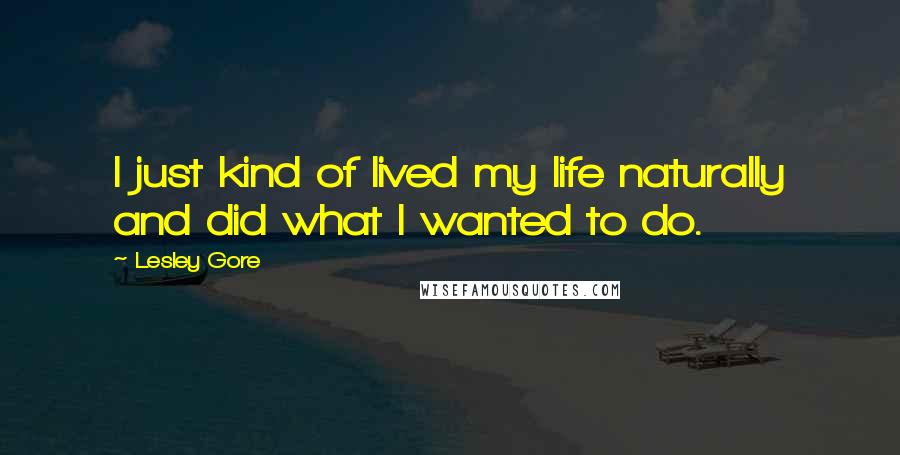 Lesley Gore Quotes: I just kind of lived my life naturally and did what I wanted to do.