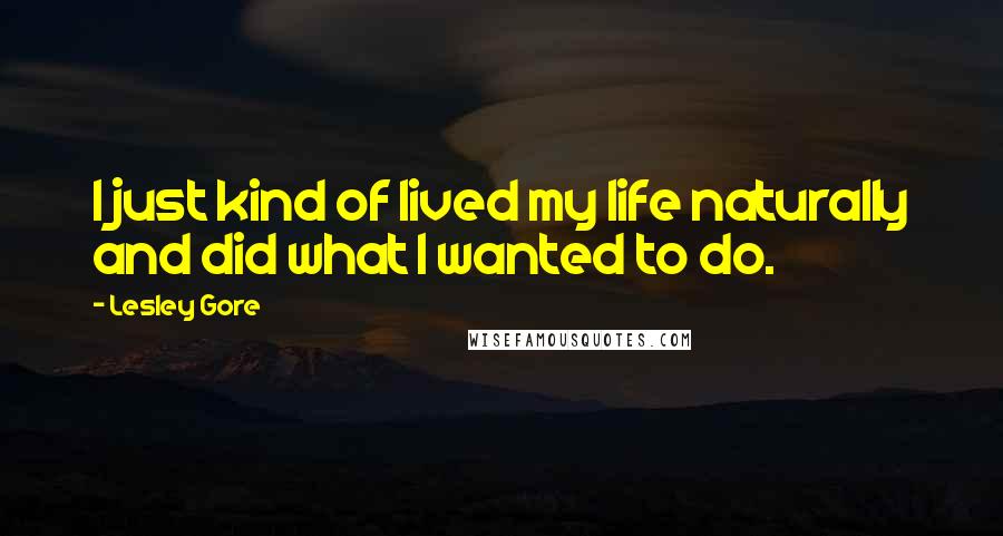 Lesley Gore Quotes: I just kind of lived my life naturally and did what I wanted to do.