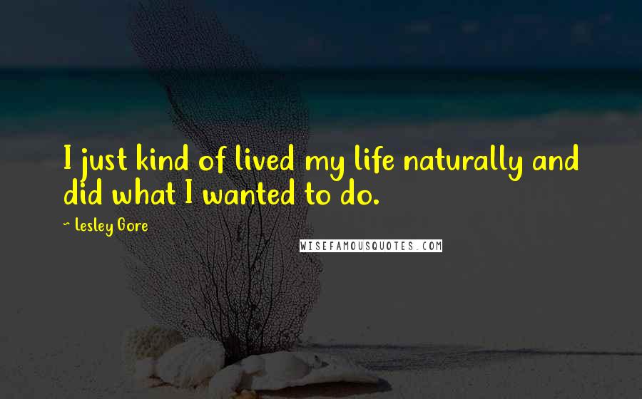 Lesley Gore Quotes: I just kind of lived my life naturally and did what I wanted to do.