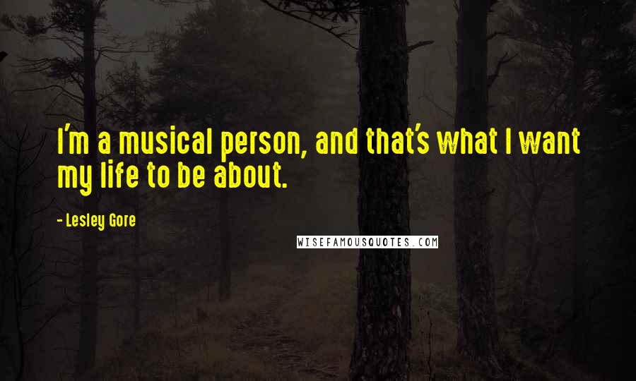 Lesley Gore Quotes: I'm a musical person, and that's what I want my life to be about.