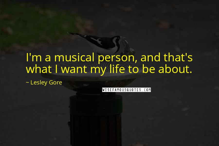 Lesley Gore Quotes: I'm a musical person, and that's what I want my life to be about.