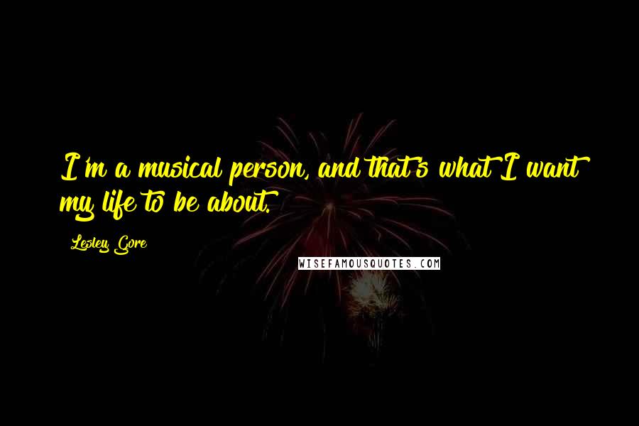 Lesley Gore Quotes: I'm a musical person, and that's what I want my life to be about.