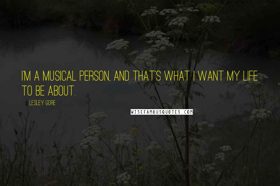 Lesley Gore Quotes: I'm a musical person, and that's what I want my life to be about.