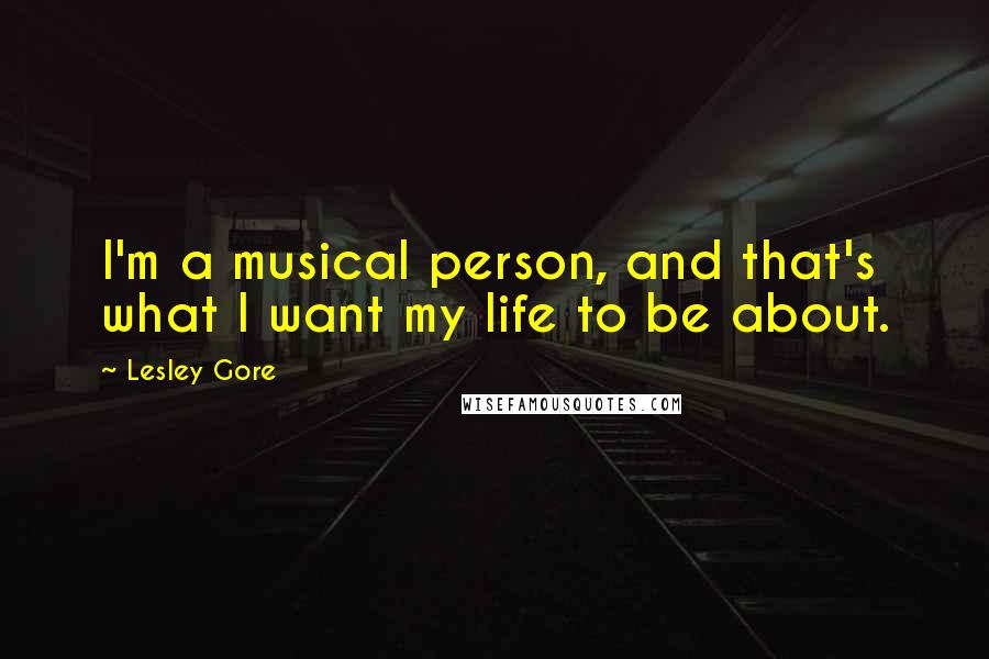 Lesley Gore Quotes: I'm a musical person, and that's what I want my life to be about.
