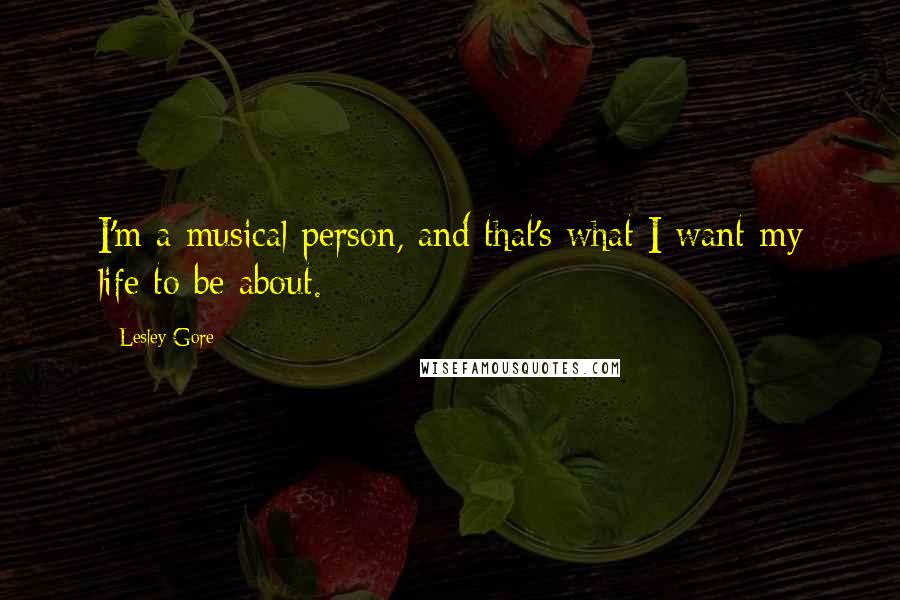 Lesley Gore Quotes: I'm a musical person, and that's what I want my life to be about.
