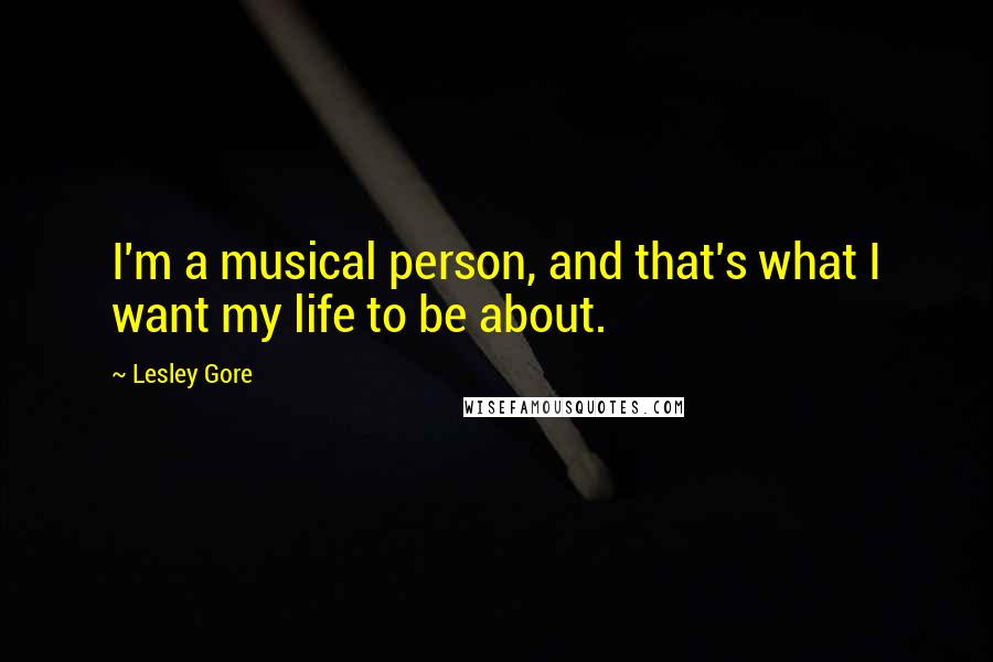 Lesley Gore Quotes: I'm a musical person, and that's what I want my life to be about.