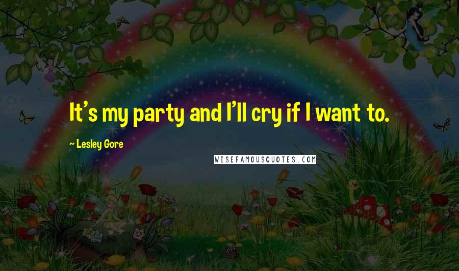 Lesley Gore Quotes: It's my party and I'll cry if I want to.