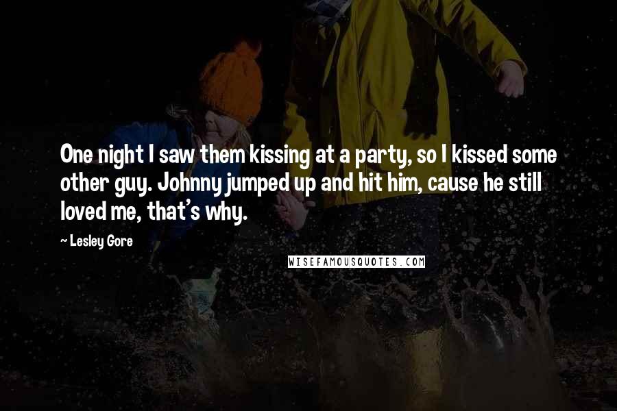 Lesley Gore Quotes: One night I saw them kissing at a party, so I kissed some other guy. Johnny jumped up and hit him, cause he still loved me, that's why.