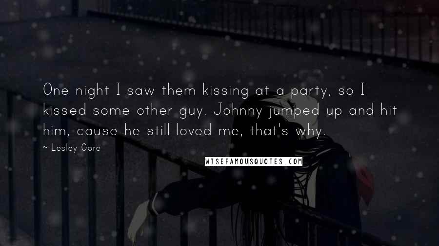 Lesley Gore Quotes: One night I saw them kissing at a party, so I kissed some other guy. Johnny jumped up and hit him, cause he still loved me, that's why.