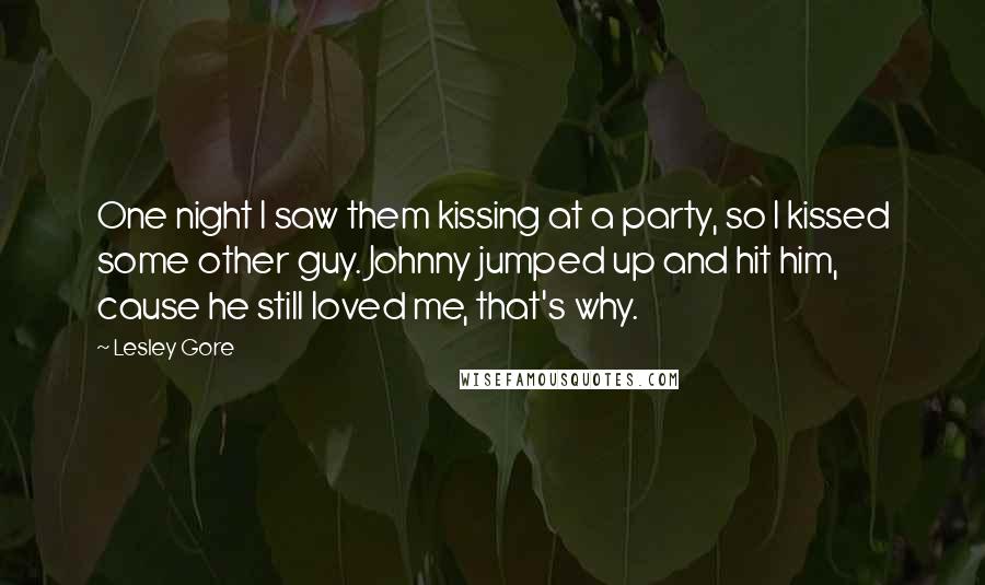 Lesley Gore Quotes: One night I saw them kissing at a party, so I kissed some other guy. Johnny jumped up and hit him, cause he still loved me, that's why.