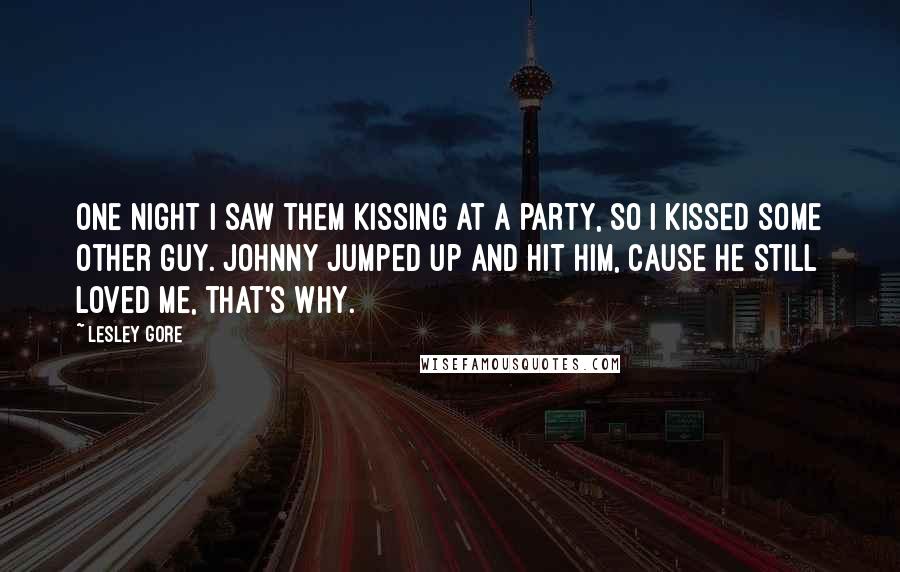 Lesley Gore Quotes: One night I saw them kissing at a party, so I kissed some other guy. Johnny jumped up and hit him, cause he still loved me, that's why.