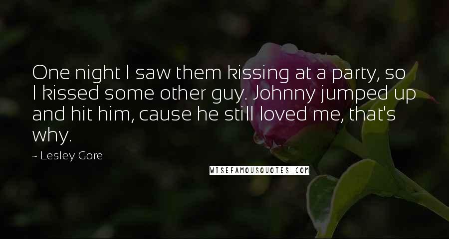 Lesley Gore Quotes: One night I saw them kissing at a party, so I kissed some other guy. Johnny jumped up and hit him, cause he still loved me, that's why.