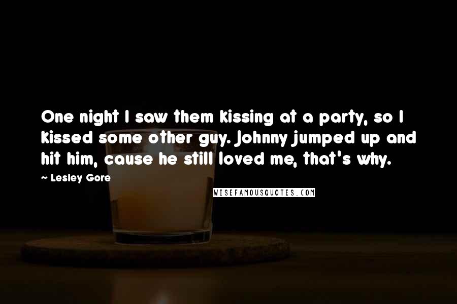 Lesley Gore Quotes: One night I saw them kissing at a party, so I kissed some other guy. Johnny jumped up and hit him, cause he still loved me, that's why.