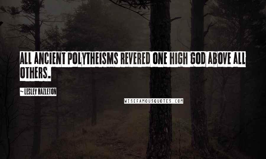 Lesley Hazleton Quotes: All ancient polytheisms revered one high god above all others.