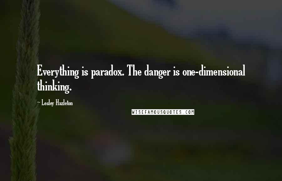 Lesley Hazleton Quotes: Everything is paradox. The danger is one-dimensional thinking.