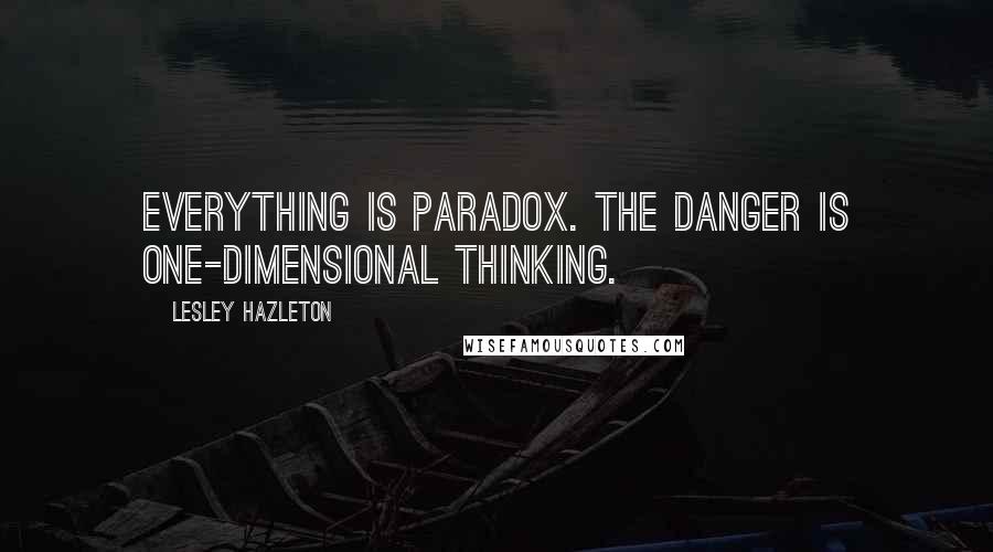 Lesley Hazleton Quotes: Everything is paradox. The danger is one-dimensional thinking.