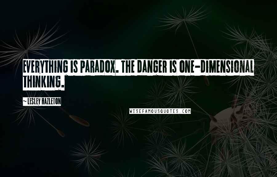 Lesley Hazleton Quotes: Everything is paradox. The danger is one-dimensional thinking.