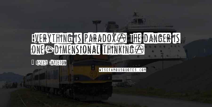 Lesley Hazleton Quotes: Everything is paradox. The danger is one-dimensional thinking.