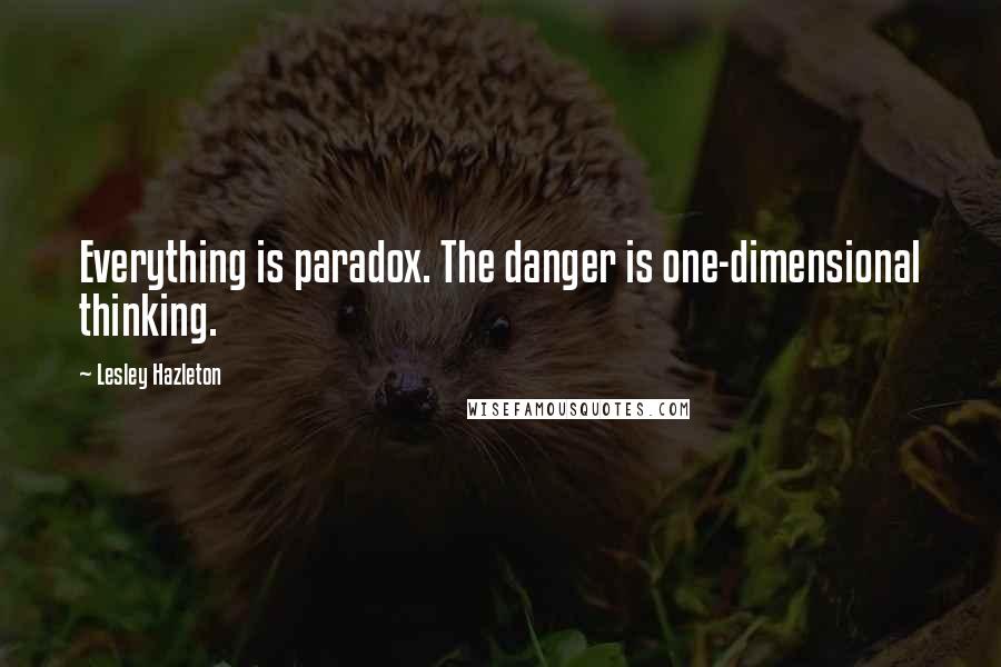 Lesley Hazleton Quotes: Everything is paradox. The danger is one-dimensional thinking.