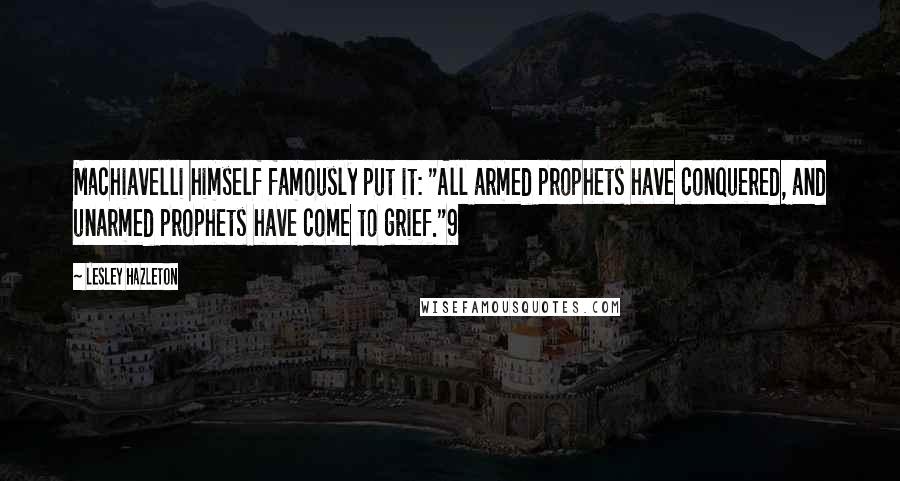 Lesley Hazleton Quotes: Machiavelli himself famously put it: "All armed prophets have conquered, and unarmed prophets have come to grief."9