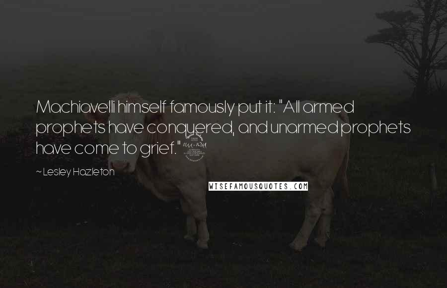 Lesley Hazleton Quotes: Machiavelli himself famously put it: "All armed prophets have conquered, and unarmed prophets have come to grief."9