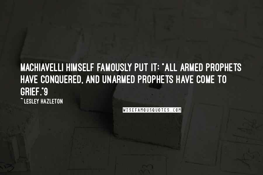 Lesley Hazleton Quotes: Machiavelli himself famously put it: "All armed prophets have conquered, and unarmed prophets have come to grief."9