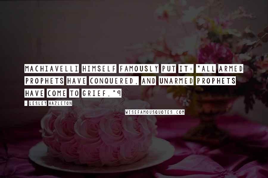 Lesley Hazleton Quotes: Machiavelli himself famously put it: "All armed prophets have conquered, and unarmed prophets have come to grief."9