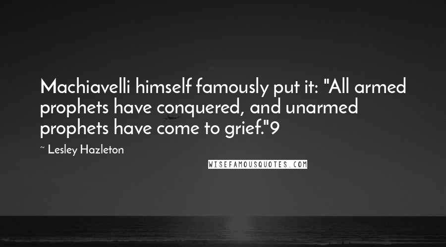 Lesley Hazleton Quotes: Machiavelli himself famously put it: "All armed prophets have conquered, and unarmed prophets have come to grief."9