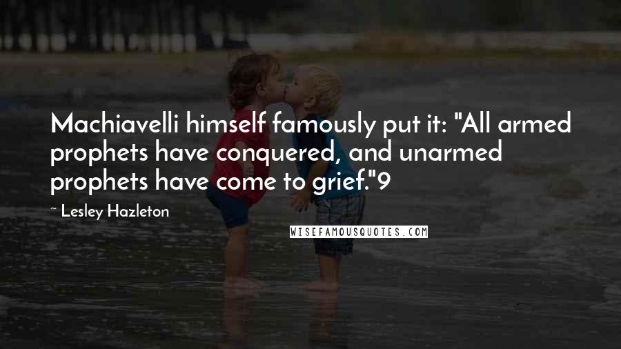 Lesley Hazleton Quotes: Machiavelli himself famously put it: "All armed prophets have conquered, and unarmed prophets have come to grief."9