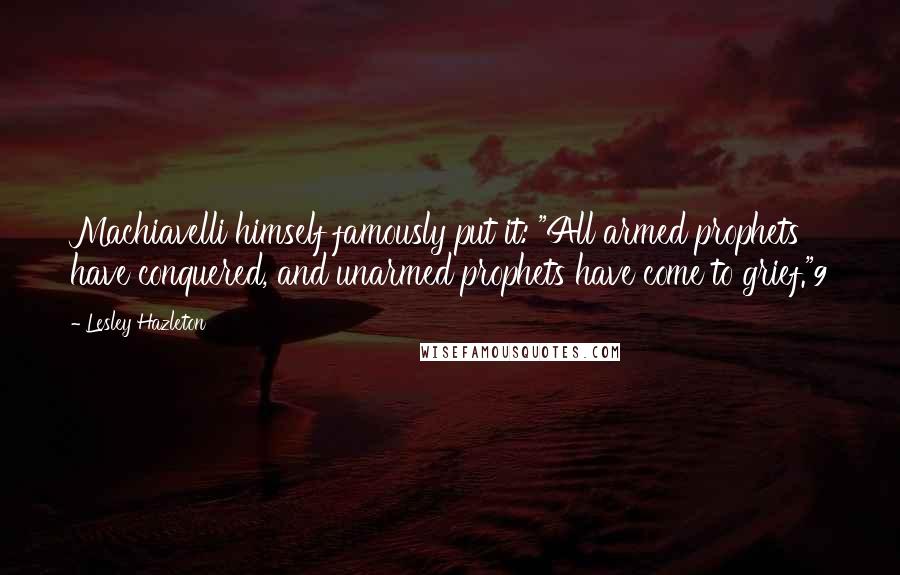 Lesley Hazleton Quotes: Machiavelli himself famously put it: "All armed prophets have conquered, and unarmed prophets have come to grief."9