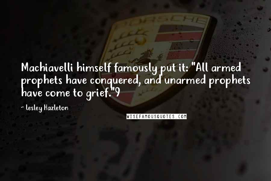 Lesley Hazleton Quotes: Machiavelli himself famously put it: "All armed prophets have conquered, and unarmed prophets have come to grief."9