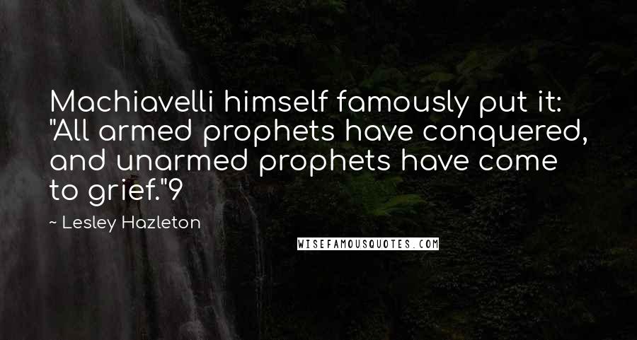 Lesley Hazleton Quotes: Machiavelli himself famously put it: "All armed prophets have conquered, and unarmed prophets have come to grief."9