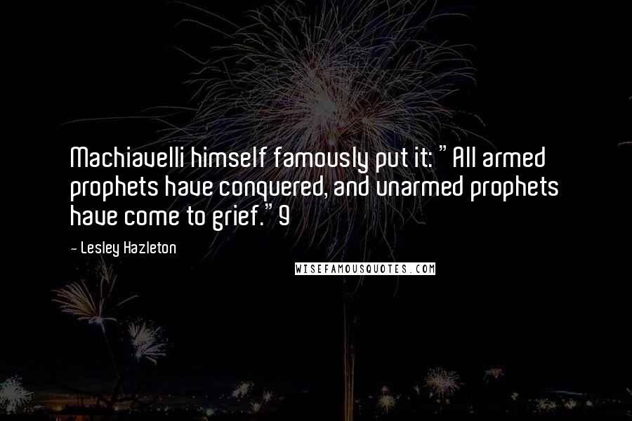 Lesley Hazleton Quotes: Machiavelli himself famously put it: "All armed prophets have conquered, and unarmed prophets have come to grief."9