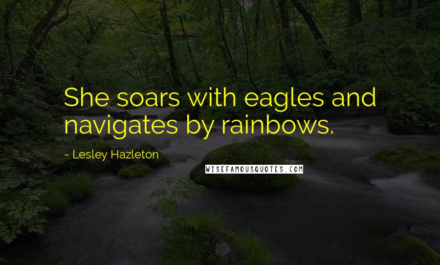 Lesley Hazleton Quotes: She soars with eagles and navigates by rainbows.