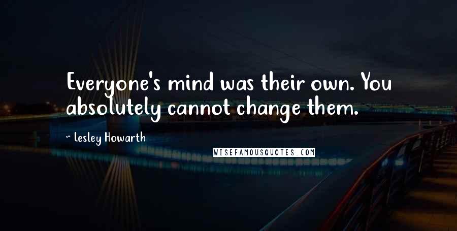 Lesley Howarth Quotes: Everyone's mind was their own. You absolutely cannot change them.