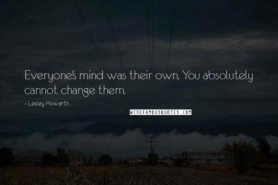 Lesley Howarth Quotes: Everyone's mind was their own. You absolutely cannot change them.
