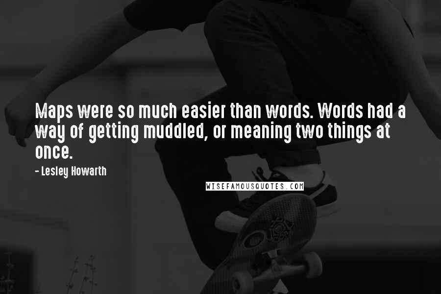 Lesley Howarth Quotes: Maps were so much easier than words. Words had a way of getting muddled, or meaning two things at once.