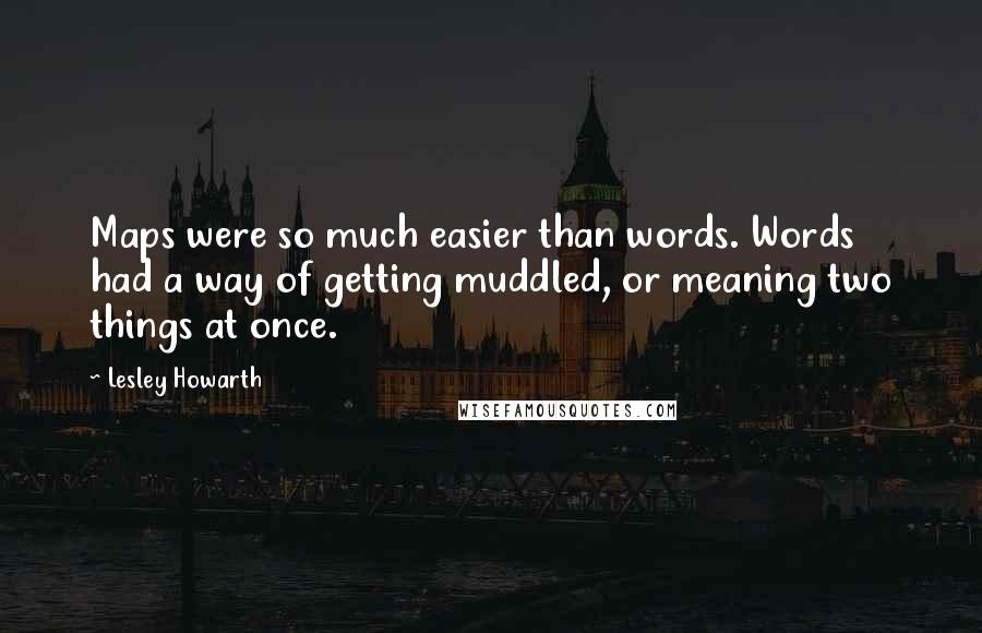 Lesley Howarth Quotes: Maps were so much easier than words. Words had a way of getting muddled, or meaning two things at once.