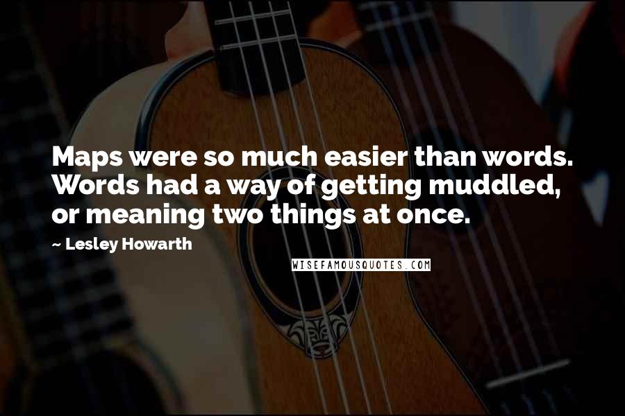 Lesley Howarth Quotes: Maps were so much easier than words. Words had a way of getting muddled, or meaning two things at once.