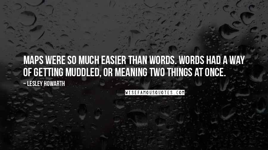 Lesley Howarth Quotes: Maps were so much easier than words. Words had a way of getting muddled, or meaning two things at once.