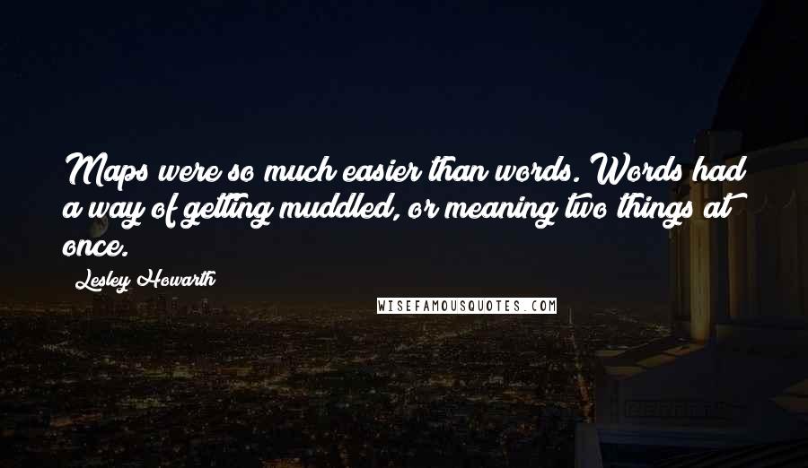 Lesley Howarth Quotes: Maps were so much easier than words. Words had a way of getting muddled, or meaning two things at once.