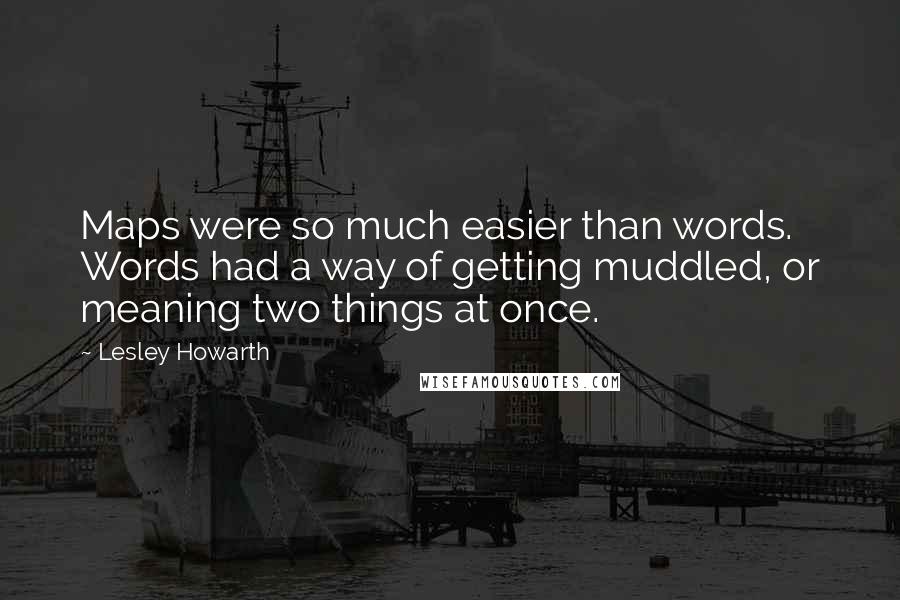 Lesley Howarth Quotes: Maps were so much easier than words. Words had a way of getting muddled, or meaning two things at once.