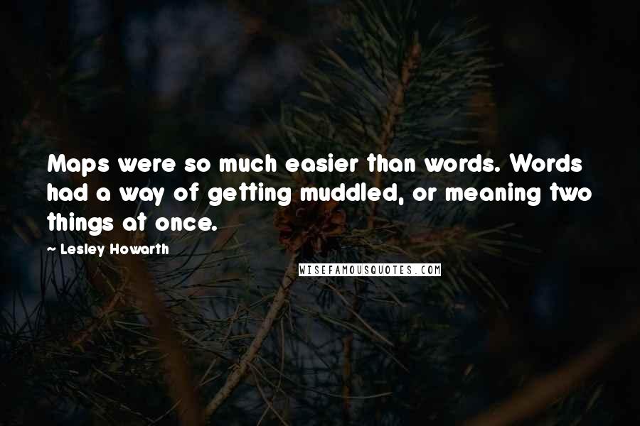 Lesley Howarth Quotes: Maps were so much easier than words. Words had a way of getting muddled, or meaning two things at once.