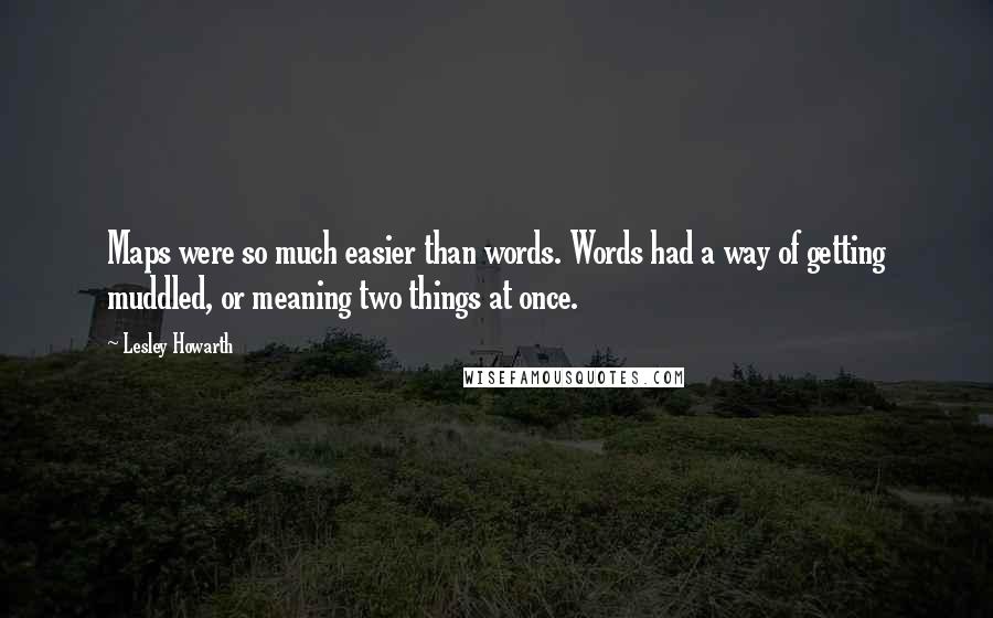 Lesley Howarth Quotes: Maps were so much easier than words. Words had a way of getting muddled, or meaning two things at once.