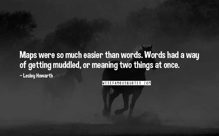 Lesley Howarth Quotes: Maps were so much easier than words. Words had a way of getting muddled, or meaning two things at once.