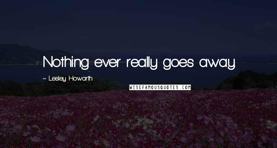 Lesley Howarth Quotes: Nothing ever really goes away.