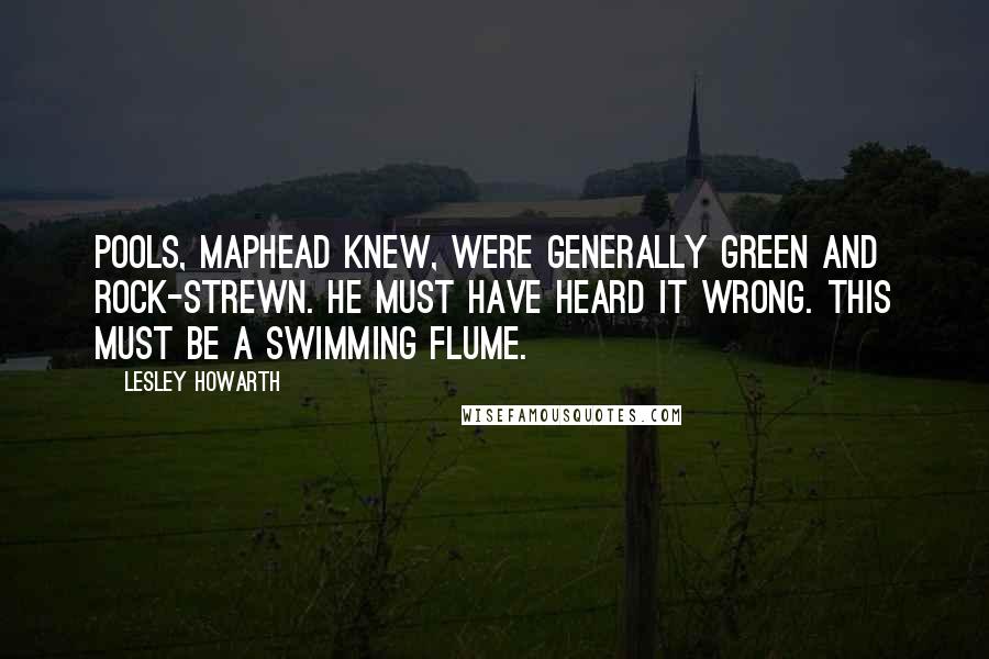 Lesley Howarth Quotes: Pools, MapHead knew, were generally green and rock-strewn. He must have heard it wrong. This must be a swimming flume.